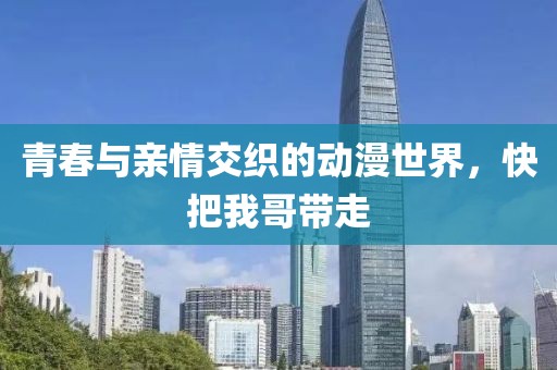 青春與親情交織的動漫世界，快把我哥帶走