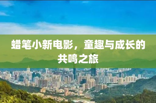 蠟筆小新電影，童趣與成長的共鳴之旅