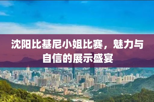 沈陽比基尼小姐比賽，魅力與自信的展示盛宴