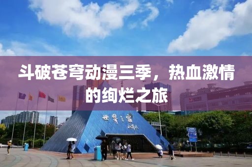 斗破蒼穹動漫三季，熱血激情的絢爛之旅