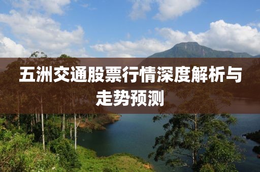 五洲交通股票行情深度解析與走勢預測