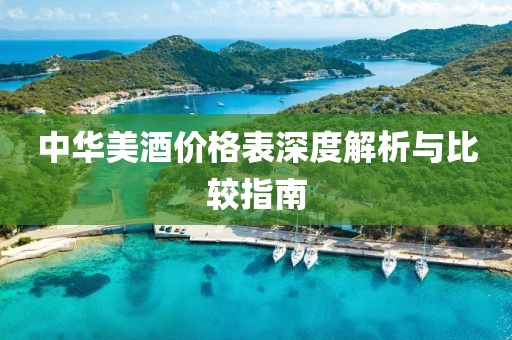 中華美酒價(jià)格表深度解析與比較指南