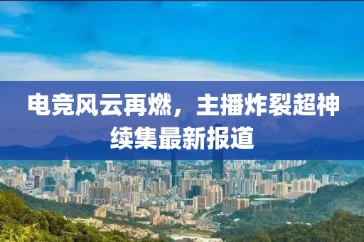 電競風(fēng)云再燃，主播炸裂超神續(xù)集最新報(bào)道