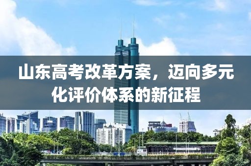 山東高考改革方案，邁向多元化評價體系的新征程