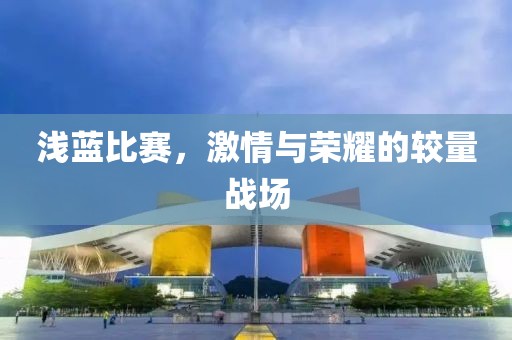 淺藍比賽，激情與榮耀的較量戰(zhàn)場