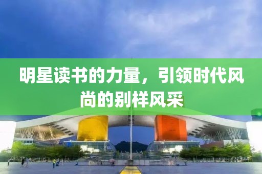 明星讀書的力量，引領時代風尚的別樣風采