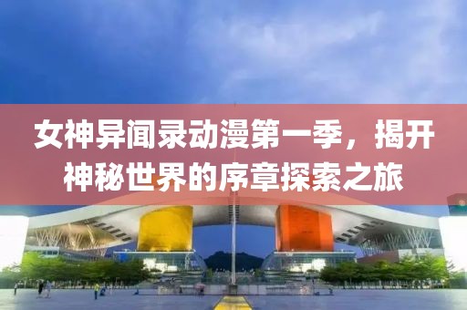 女神異聞錄動漫第一季，揭開神秘世界的序章探索之旅