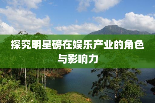 探究明星磅在娛樂產(chǎn)業(yè)的角色與影響力