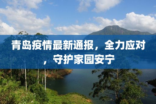 青島疫情最新通報(bào)，全力應(yīng)對(duì)，守護(hù)家園安寧