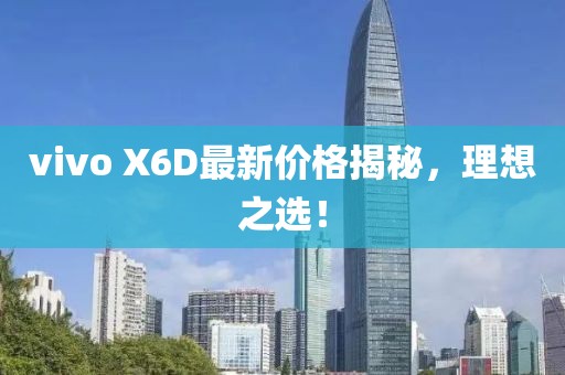 vivo X6D最新價(jià)格揭秘，理想之選！
