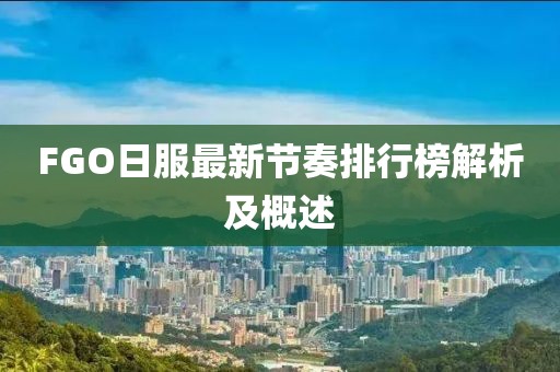 FGO日服最新節(jié)奏排行榜解析及概述