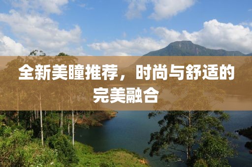 全新美瞳推薦，時(shí)尚與舒適的完美融合