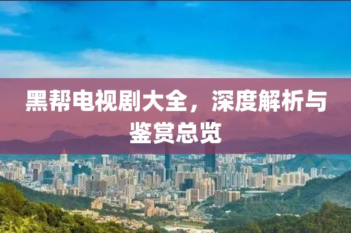 黑幫電視劇大全，深度解析與鑒賞總覽