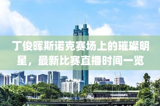 丁俊暉斯諾克賽場上的璀璨明星，最新比賽直播時間一覽