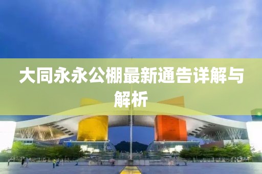 大同永永公棚最新通告詳解與解析