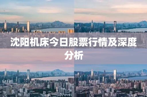 沈陽(yáng)機(jī)床今日股票行情及深度分析