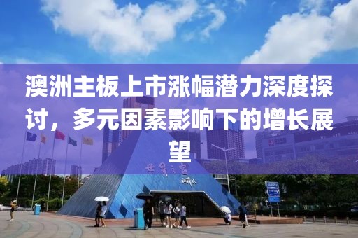 澳洲主板上市漲幅潛力深度探討，多元因素影響下的增長(zhǎng)展望