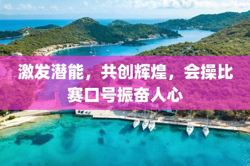激發(fā)潛能，共創(chuàng)輝煌，會(huì)操比賽口號(hào)振奮人心