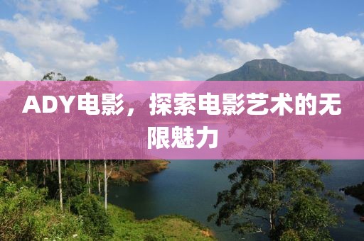 ADY電影，探索電影藝術(shù)的無限魅力