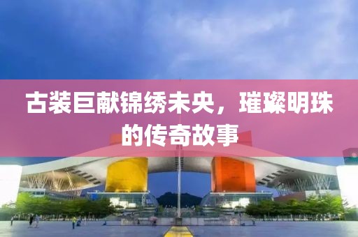 古裝巨獻(xiàn)錦繡未央，璀璨明珠的傳奇故事