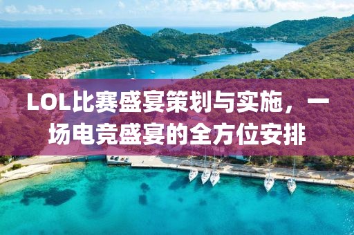 LOL比賽盛宴策劃與實施，一場電競盛宴的全方位安排