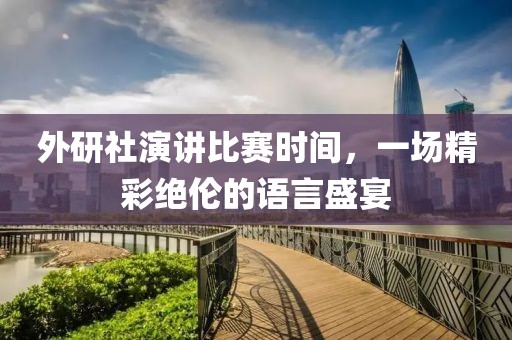 外研社演講比賽時間，一場精彩絕倫的語言盛宴