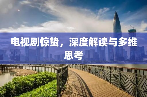 電視劇驚蟄，深度解讀與多維思考