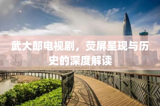 武大郎電視劇，熒屏呈現(xiàn)與歷史的深度解讀