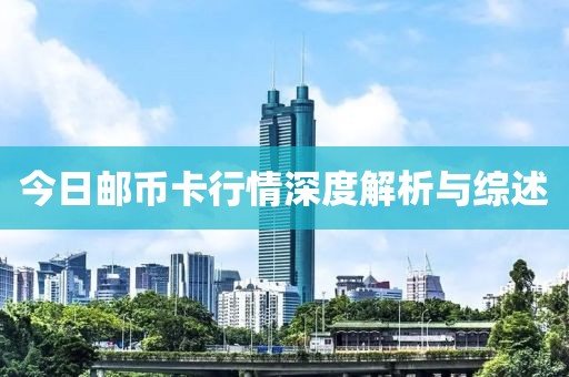 今日郵幣卡行情深度解析與綜述