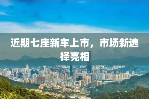近期七座新車上市，市場新選擇亮相