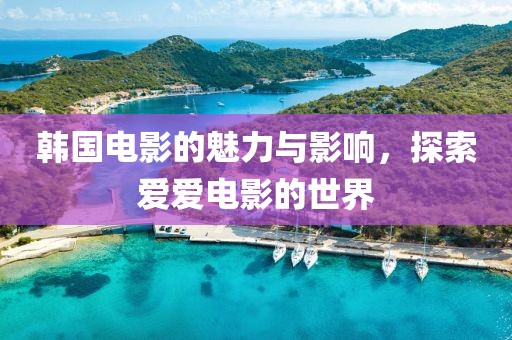 韓國電影的魅力與影響，探索愛愛電影的世界