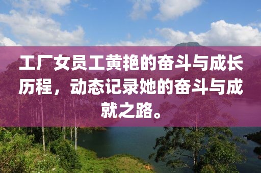 工廠女員工黃艷的奮斗與成長歷程，動態(tài)記錄她的奮斗與成就之路。