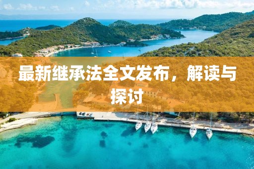 最新繼承法全文發(fā)布，解讀與探討