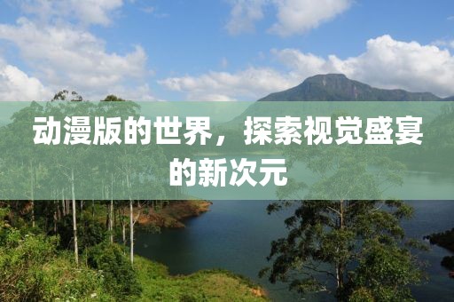 動(dòng)漫版的世界，探索視覺(jué)盛宴的新次元