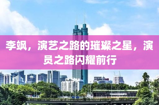 李颯，演藝之路的璀璨之星，演員之路閃耀前行