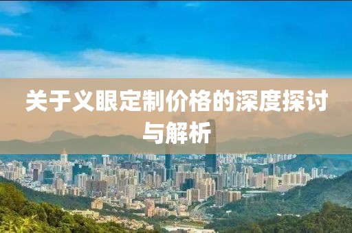 關(guān)于義眼定制價格的深度探討與解析