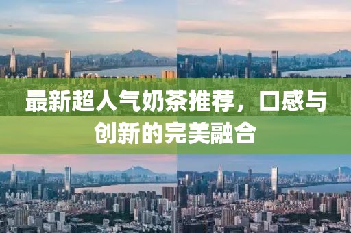 最新超人氣奶茶推薦，口感與創(chuàng)新的完美融合