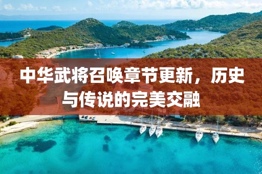 中華武將召喚章節(jié)更新，歷史與傳說的完美交融