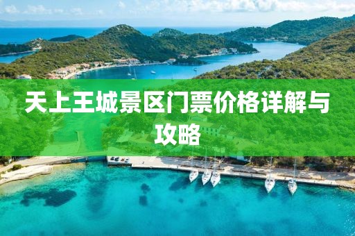 天上王城景區(qū)門票價格詳解與攻略