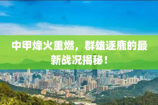 中甲烽火重燃，群雄逐鹿的最新戰(zhàn)況揭秘！