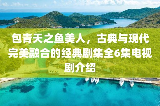 包青天之魚美人，古典與現(xiàn)代完美融合的經(jīng)典劇集全6集電視劇介紹