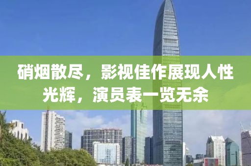 硝煙散盡，影視佳作展現(xiàn)人性光輝，演員表一覽無余