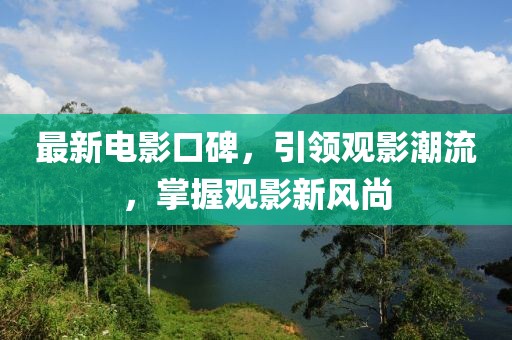 最新電影口碑，引領(lǐng)觀影潮流，掌握觀影新風尚