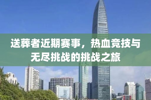 送葬者近期賽事，熱血競技與無盡挑戰(zhàn)的挑戰(zhàn)之旅