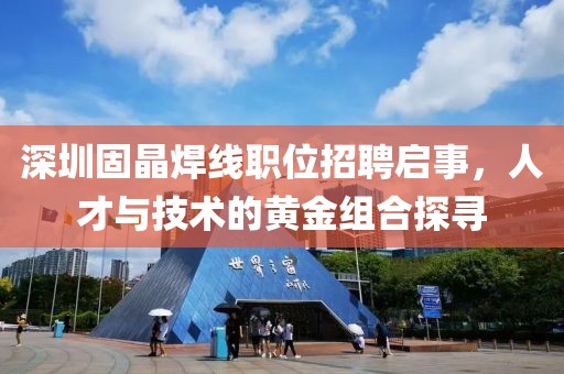 深圳固晶焊線職位招聘啟事，人才與技術(shù)的黃金組合探尋