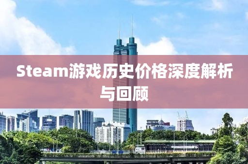 Steam游戲歷史價格深度解析與回顧