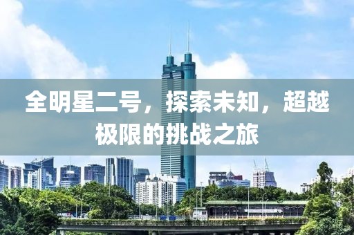 全明星二號，探索未知，超越極限的挑戰(zhàn)之旅