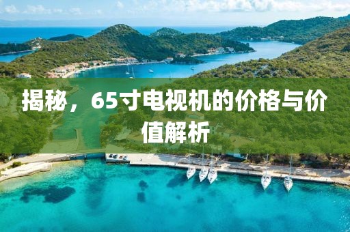 揭秘，65寸電視機的價格與價值解析