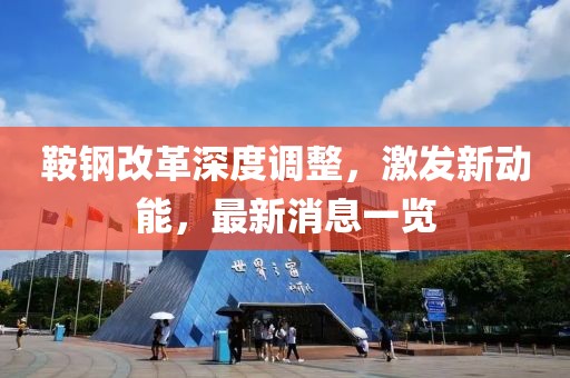 鞍鋼改革深度調(diào)整，激發(fā)新動(dòng)能，最新消息一覽