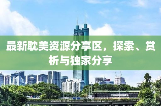 最新耽美資源分享區(qū)，探索、賞析與獨家分享